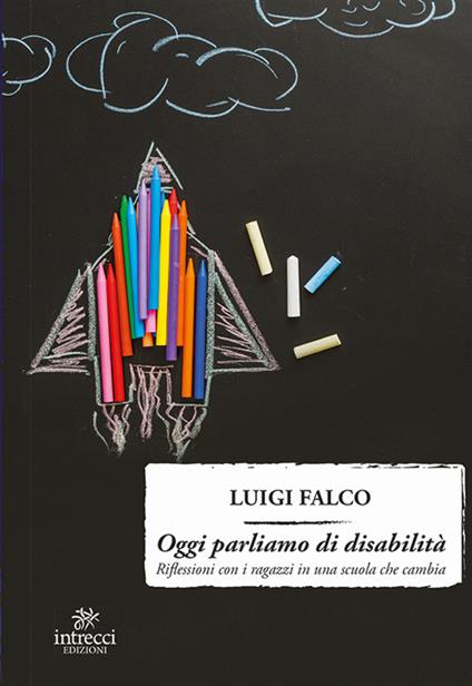 Oggi parliamo di disabilità. Riflessioni con i ragazzi in una scuola che cambia - Luigi Falco - copertina