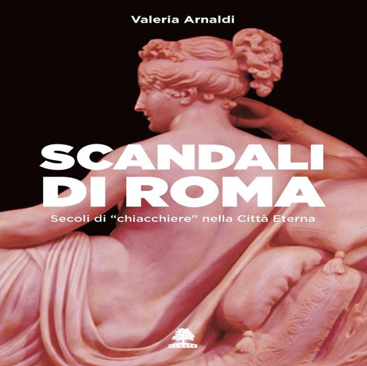 Scandali di Roma. Secoli di «chiacchiere» nella Città Eterna - Valeria Arnaldi - copertina