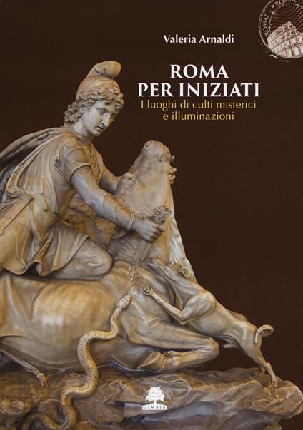 Roma per iniziati. I luoghi di culti misterici e illuminazioni - Valeria Arnaldi - copertina