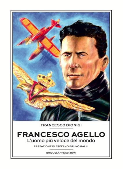 Francesco Agello. L'uomo più veloce del mondo - Francesco Dionigi - copertina