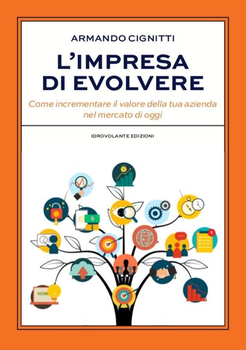 L' impresa di evolvere. Come incrementare il valore della tua azienda nel mercato di oggi - Armando Cignitti - copertina