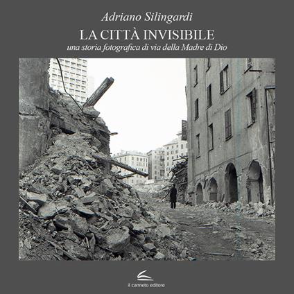 La città invisibile. Una storia fotografica di via della Madre di Dio. Ediz. illustrata - Adriano Silingardi - copertina