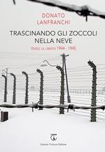 Trascinando gli zoccoli nella neve. Verso la libertà 1944-1945