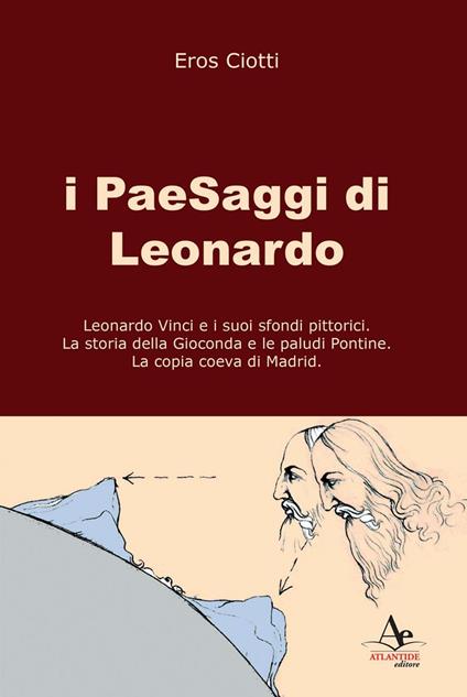 I paesaggi di Leonardo: Leonardo Vinci e i suoi sfondi pittorici-La storia della Gioconda e le paludi Pontine-La copia coeva di Madrid. Ediz. illustrata - Eros Ciotti - copertina