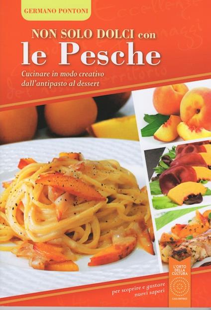 Non solo dolci con le pesche. Cucinare in modo creativo dall'antipasto al dessert - Germano Pontoni - copertina