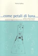 ... Come petali di luna... Parole in forma di poesia, racconti, di viaggio, di carta, di teatro, di canzoni e altro ancora...