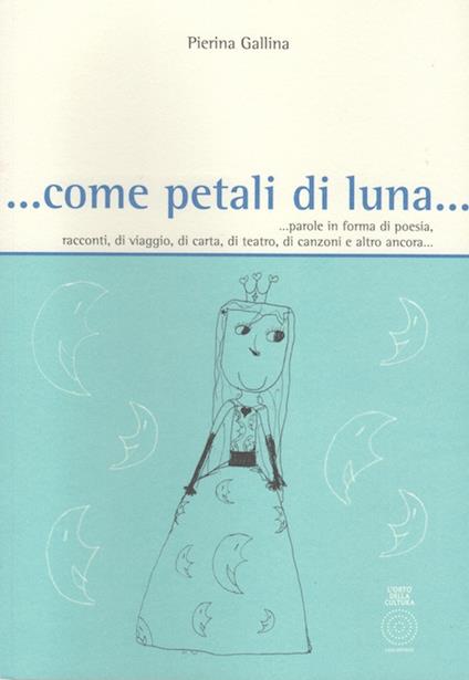 ... Come petali di luna... Parole in forma di poesia, racconti, di viaggio, di carta, di teatro, di canzoni e altro ancora... - Pierina Gallina - copertina