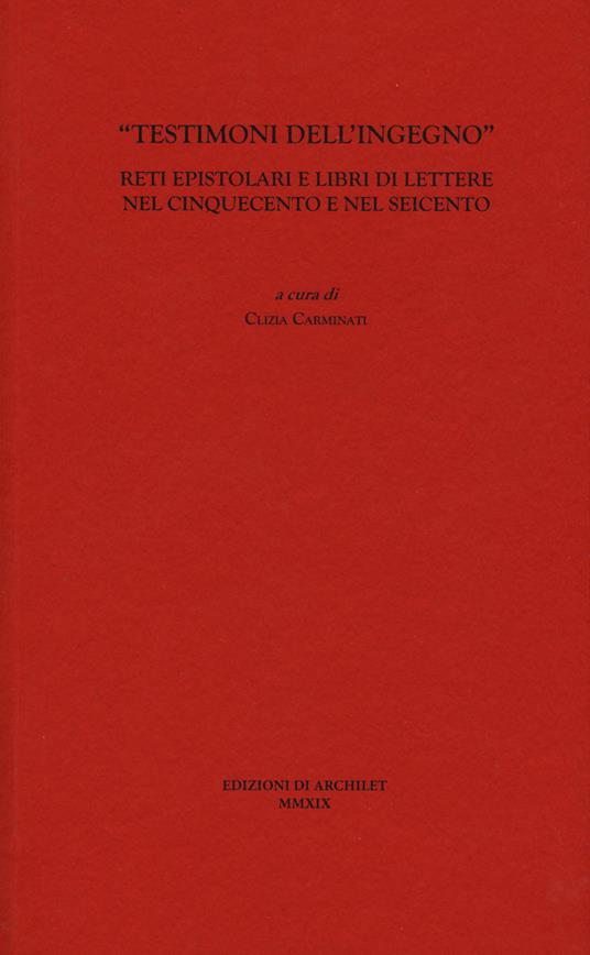 «Testimoni dell'ingegno». Reti epistolari e libri di lettere nel Cinquecento e nel Seicento - copertina