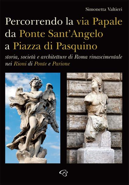 Percorrendo la via Papale. Storia, società e architetture di Roma rinascimentale nei Rioni di Ponte e Parione - Simonetta Valtieri - copertina