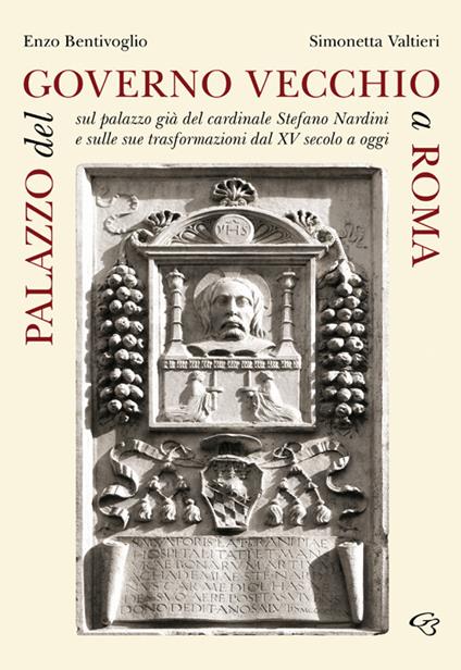 Palazzo del Governo Vecchio a Roma. Sul palazzo già del cardinale Stefano Nardini e sulle sue trasformazioni dal XV secolo a oggi - Enzo Bentivoglio,Simonetta Valtieri - copertina