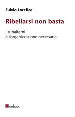 Ribellarsi non basta. I subalterni e l'organizzazione necessaria