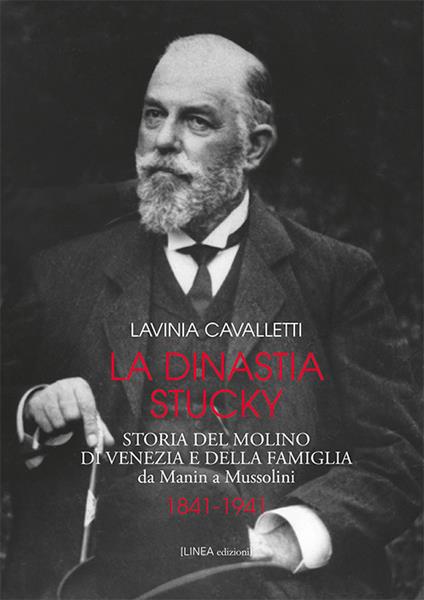 La dinastia Stucky 1841-1941. Storia del molino di Venezia e della famiglia, da Manin a Mussolini. Ediz. illustrata - Lavinia Cavalletti - copertina