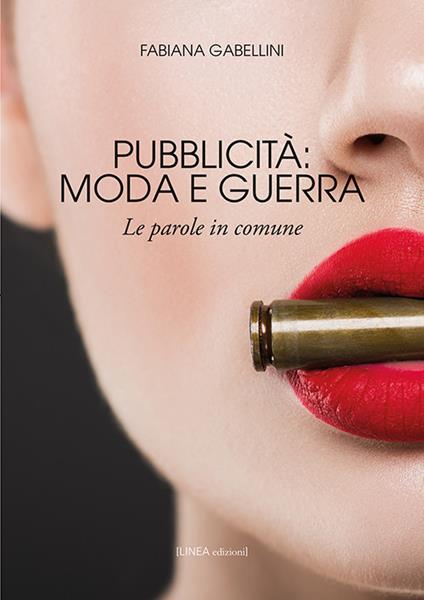 Pubblicità: moda e guerra. Le parole in comune - Fabiana Gabellini - copertina