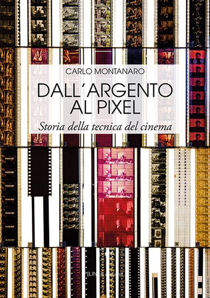 Dall'argento al pixel. Storia della tecnica del cinema. Ediz. illustrata - Carlo Montanaro - copertina