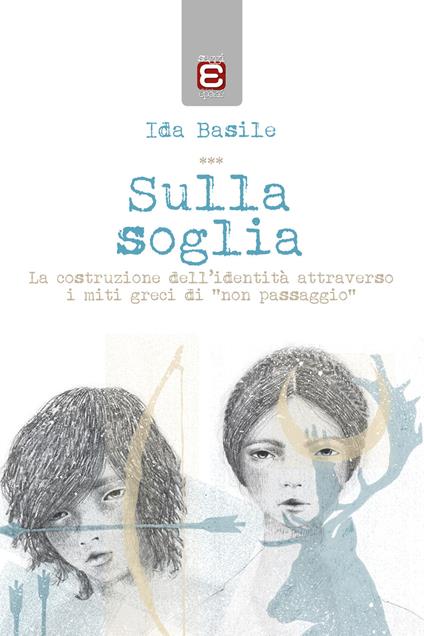 Sulla soglia. La costruzione dell'identità attraverso i miti greci di «non passaggio» - Ida Basile - copertina