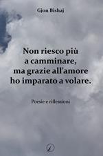 Non riesco più a camminare, ma grazie all'amore ho imparato a volare. Poesie e riflessioni