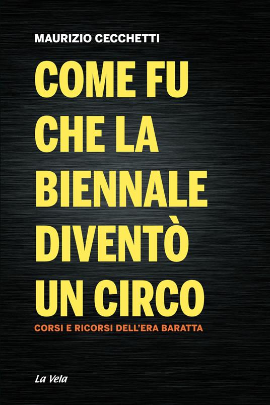 Come fu che la Biennale diventò un circo. Corsi e ricorsi dell'era Baratta - Maurizio Cecchetti - copertina