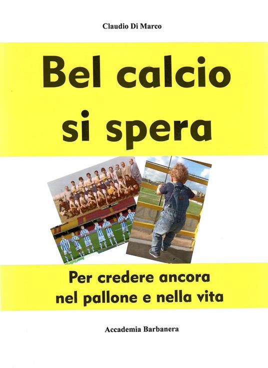 Bel calcio si spera. Per credere ancora nel pallone e nella vita - Claudio Di Marco - copertina