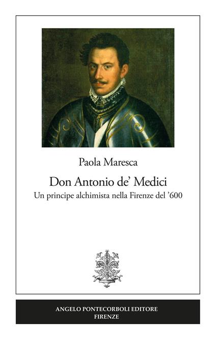 Don Antonio de' Medici. Un principe alchimista nella Firenze del '600 - Paola Maresca - copertina