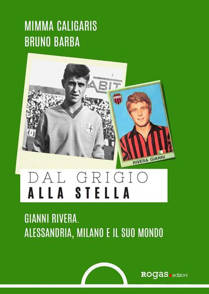 Dal grigio alla stella. Gianni Rivera. Alessandria, Milano e il suo mondo - Mimma Caligaris,Bruno Barba - copertina