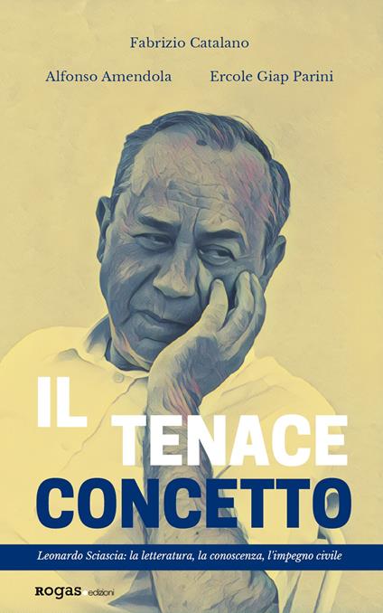 Il tenace concetto. Leonardo Sciascia: la letteratura, la conoscenza, l'impegno civile - Fabrizio Catalano,Alfonso Amendola,Ercole Giap Parini - copertina