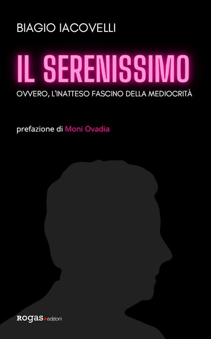 Il Serenissimo. Ovvero, l'inatteso fascino della mediocrità - Biagio Iacovelli - copertina