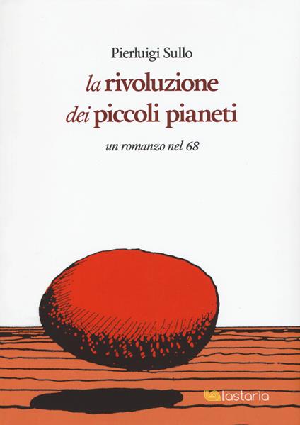 La rivoluzione dei piccoli pianeti. Un romanzo nel '68 - Pierluigi Sullo - copertina