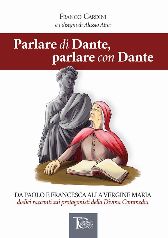 Parlare di Dante, parlare con Dante. Da Paolo e Francesca alla Vergine  Maria dodici racconti sui protagonisti della Divina Commedia - Franco  Cardini - Libro - Toscana Oggi 