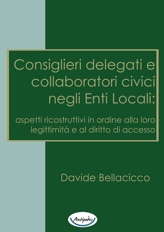 Consiglieri delegati e collaboratori civici negli enti locali: aspetti ricostruttivi in ordine alla loro legittimità e al diritto di accesso - Davide Bellacicco - copertina