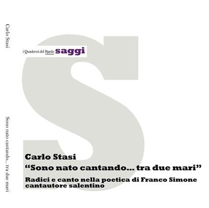 Sono nato cantando... tra due mari. Radici e canto nella poetica di Franco Simone cantautore salentino - Carlo Stasi - copertina