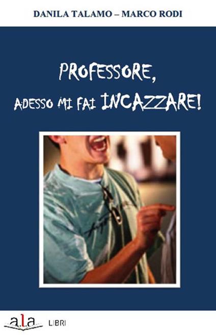 Professore, adesso mi fai incazzare! - Danila Talamo,Marco Rodi - copertina