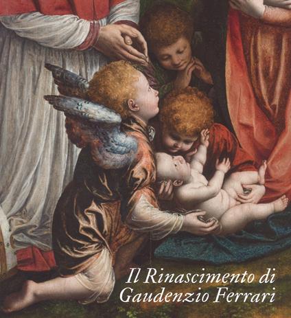 Il Rinascimento di Gaudenzio Ferrari. Catalogo della mostra (Novara-Vercelli-Varallo Sesia, 24 marzo-1 luglio 2018). Ediz. a colori - copertina