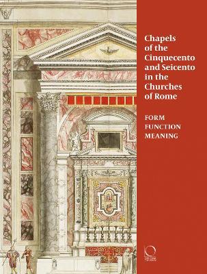 Chapels in roman churches of the Cinquecento and Seicento. Form, function, meaning. Ediz. a colori - copertina