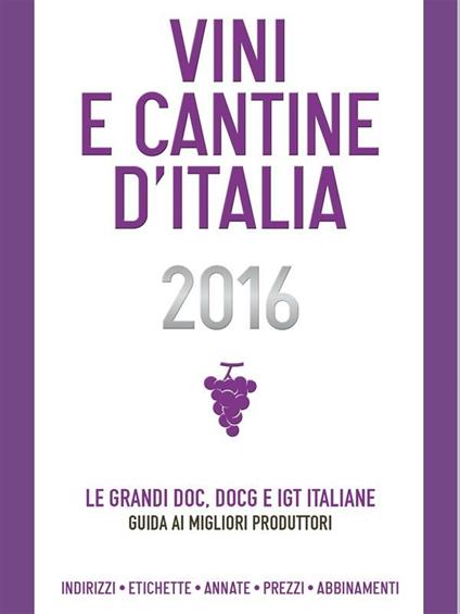 Vini e cantine d'Italia 2016. Le grandi DOC, DOCG e IGT italiane. Guida ai migliori produttori. Indirizzi, etichette, annate, prezzi, abbinamenti. Ediz. illustrata - Christian Ronchin - ebook