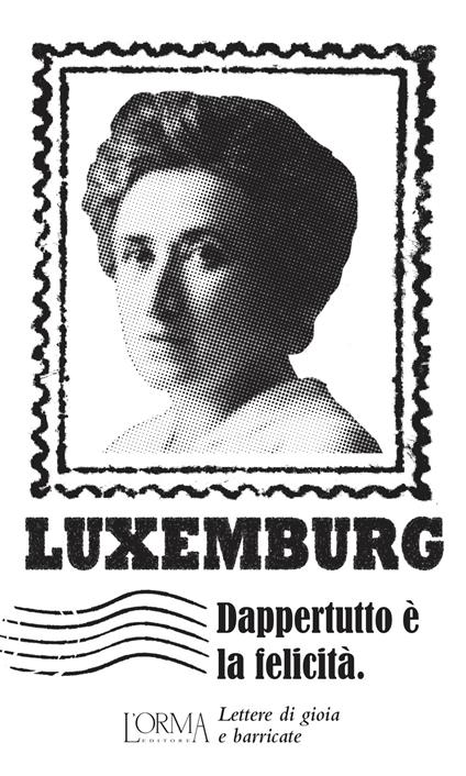 Dappertutto è la felicità. Lettere di gioia e barricate - Rosa Luxemburg - copertina