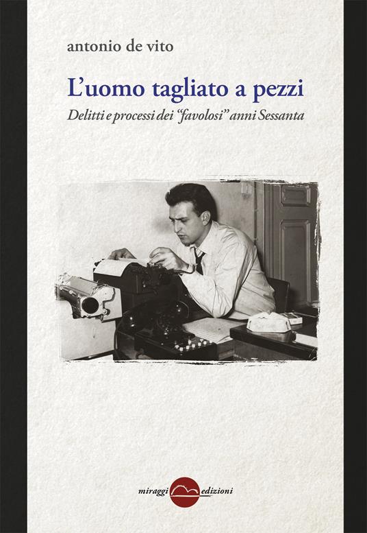 L'uomo tagliato a pezzi. Anni 60, entra la Corte. Nuova ediz. - Antonio De Vito - copertina