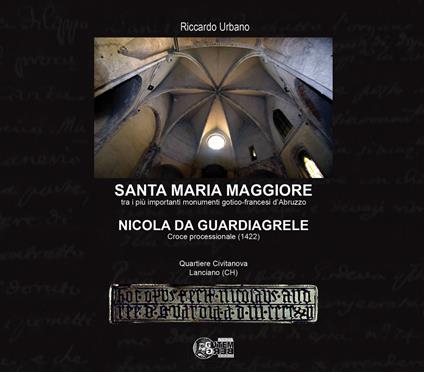 Santa maria maggiore. Tra i più importanti monumenti gotico-francesi d'Abruzzo. Nicola da Guardiagrele. Croce processionale (1422). Quartiere Civitanova Lanciano (CH) - Riccardo Urbano - copertina