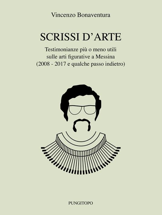 Scrissi d’arte. Testimonianze più o meno utili sulle arti figurative a Messina (2008-2017 e qualche passo indietro) - Vincenzo Bonaventura - copertina