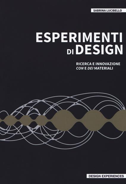 Esperimenti di design. Ricerca e innovazione con e dei materiali - Sabrina Lucibello - copertina