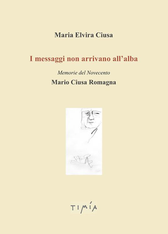 I messaggi non arrivano all'alba. Memorie del Novecento. Mario Ciusa Romagna - Maria Elvira Ciusa - copertina