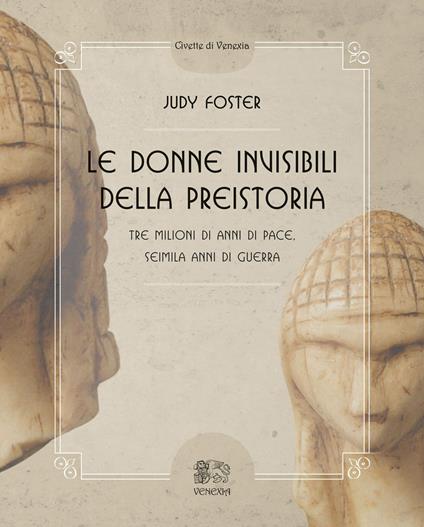 Le donne invisibili della preistoria, tre milioni di anni di pace, seimila anni di guerra - Judy Foster,Marlene Darlet - copertina