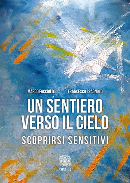 Un sentiero verso il cielo. Scoprirsi sensitivi - Marco Facciolo,Francesco Spagnolo - copertina