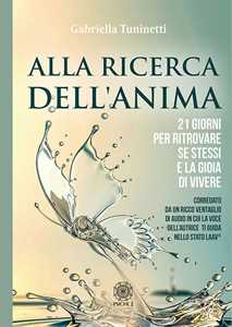 Libro Alla ricerca dell'anima. 21 giorni per ritrovare se stessi e la gioia di vivere Gabriella Tuninetti