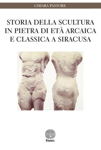 Storia della scultura in pietra di età arcaica e classica a Siracusa - Chiara Pastore - copertina