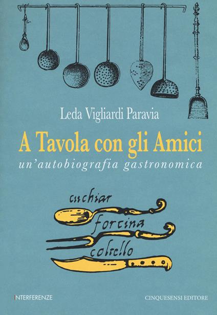 A tavola con gli amici. Un'autobiografia gastronomica - Leda Vigliardi Paravia - copertina