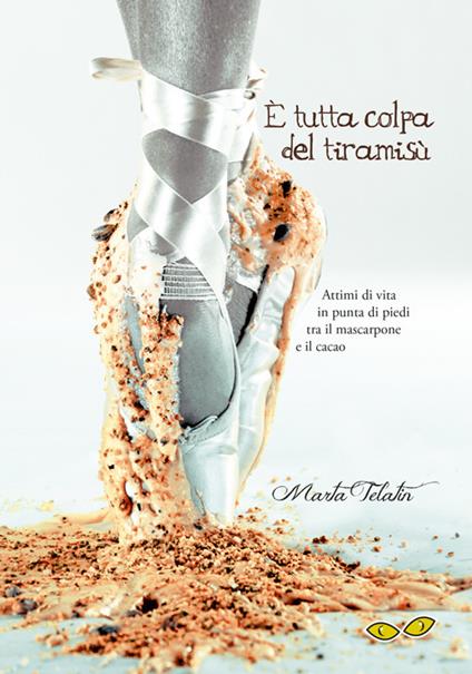 È tutta colpa del tiramisù. Attimi di vita in punta di piedi tra il mascarpone e il cacao - Marta Telatin - copertina