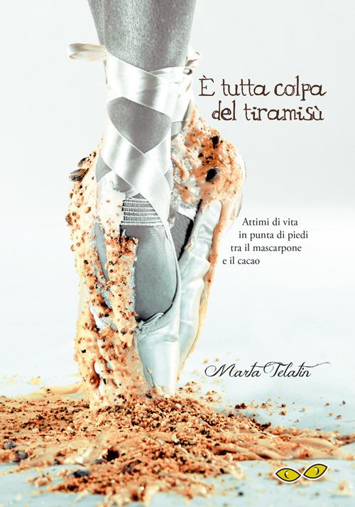 È tutta colpa del tiramisù. Attimi di vita in punta di piedi tra il mascarpone e il cacao - Marta Telatin - copertina