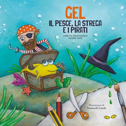 Gel. Il pesce, la strega e i pirati. Ediz. illustrata - Loretta Sebastianelli,Olmina Siani - copertina