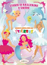 Storie di ballerine e sierene. Leggi e gioca con gli stickers. Ediz. illustrata