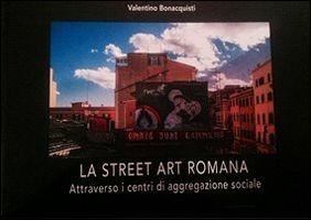 La street art romana attraverso i centri di aggregazione sociale. Ediz. illustrata - Valentino Bonacquisti - copertina